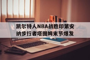 开云_包含凯尔特人NBA战胜印第安纳步行者塔图姆末节爆发的词条